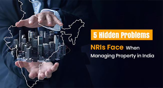 5 Hidden Problems NRIs Face When Managing Property in India